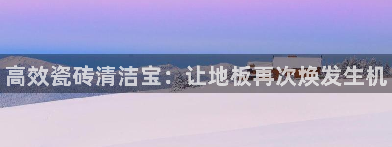 华润娱乐掖122222：高效瓷砖清洁宝：让地板再次焕发生机